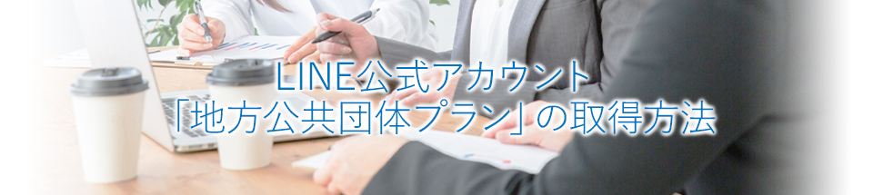 LINE公式アカウント「地方公共団体プラン」の取得方法