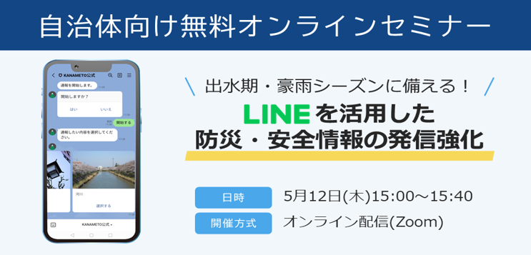 【自治体様向け無料オンラインセミナー:出水期・豪雨シーズンに備える!LINEを活用した防災・安全情報の発信強化】2022年5月12日(木)15:00~15:40開催。