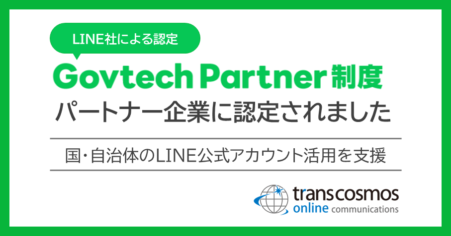 LINE社が認定するGovtech Partner制度において、transcosmos online communicationsがパートナー企業に認定されました(国・自治体のLINE公式カウント活用を支援)