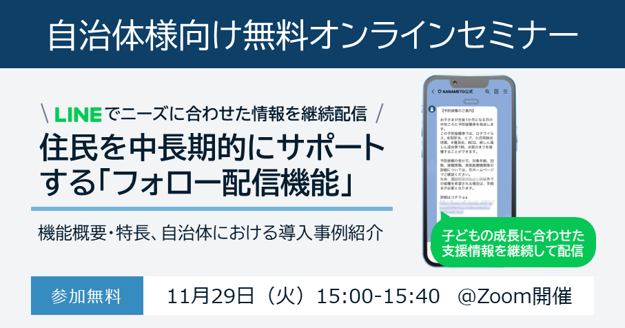 【自治体様向け無料オンラインセミナー：LINEで住民ニーズに合わせた情報を継続配信！住民を中長期的にサポートする「フォロー配信機能」について】2022年11月29日（火）15:00～15:40開催（参加無料）