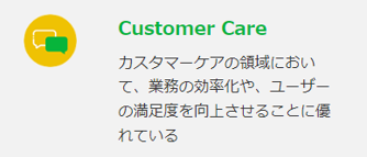 Customer Care（カスタマーケアの領域において、業務の効率化や、ユーザーの満足度を向上させることに優れている）